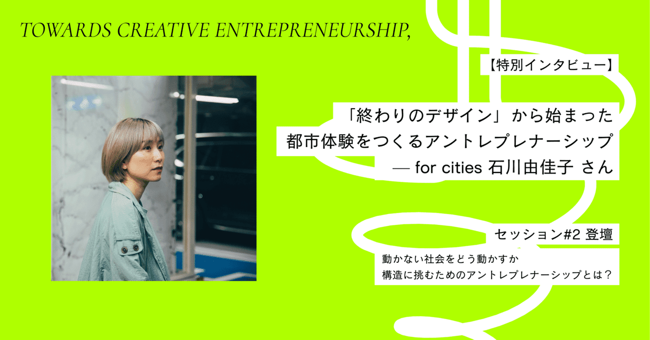 Special Interview: Entrepreneurship in Urban Experience Design Starting from 'Designing the End' — Yukako Ishikawa from for Cities